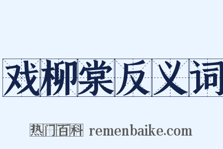 戏柳棠反义词是什么意思的图片
